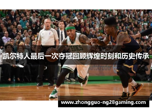 凯尔特人最后一次夺冠回顾辉煌时刻和历史传承