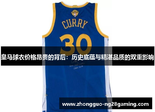 皇马球衣价格昂贵的背后：历史底蕴与精湛品质的双重影响