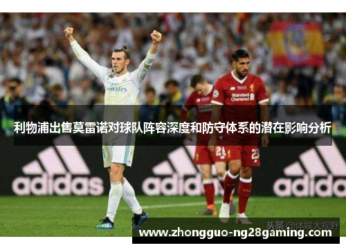 利物浦出售莫雷诺对球队阵容深度和防守体系的潜在影响分析