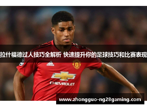拉什福德过人技巧全解析 快速提升你的足球技巧和比赛表现