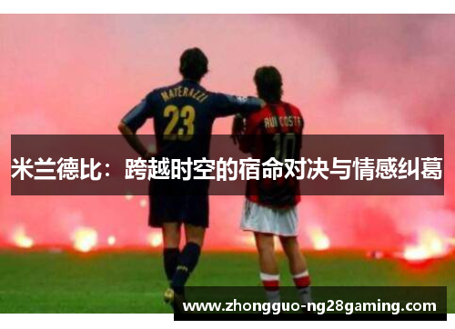 米兰德比：跨越时空的宿命对决与情感纠葛