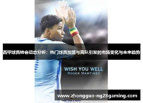 西甲球员转会动态分析：热门球员加盟与离队引发的市场变化与未来趋势
