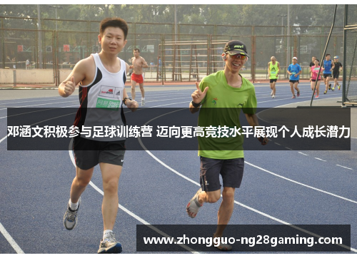 邓涵文积极参与足球训练营 迈向更高竞技水平展现个人成长潜力