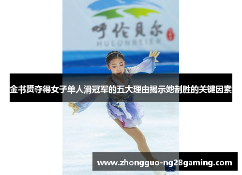 金书贤夺得女子单人滑冠军的五大理由揭示她制胜的关键因素