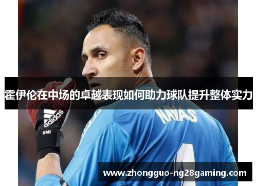 霍伊伦在中场的卓越表现如何助力球队提升整体实力