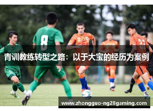青训教练转型之路:以于大宝的经历为案例 青训教练转型之路:以于大宝的经历为案例