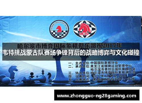 韦特挑战蒙古队赛场争锋背后的战略博弈与文化碰撞