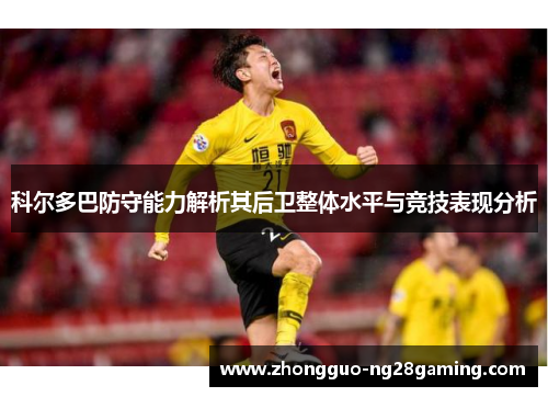 科尔多巴防守能力解析其后卫整体水平与竞技表现分析 科尔多巴防守能力解析其后卫整体水平与竞技表现分析