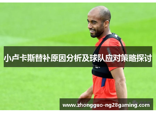 小卢卡斯替补原因分析及球队应对策略探讨
