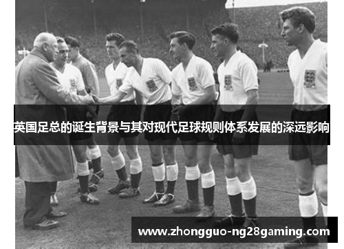 英国足总的诞生背景与其对现代足球规则体系发展的深远影响