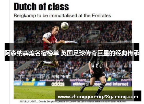 阿森纳辉煌名宿榜单 英国足球传奇巨星的经典传承