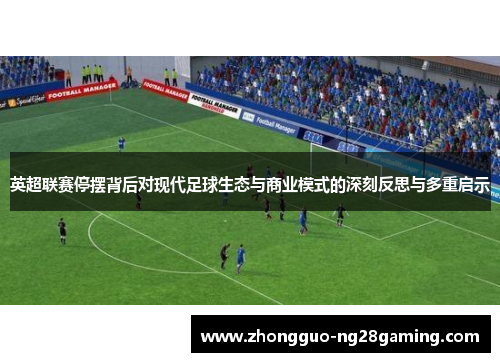英超联赛停摆背后对现代足球生态与商业模式的深刻反思与多重启示
