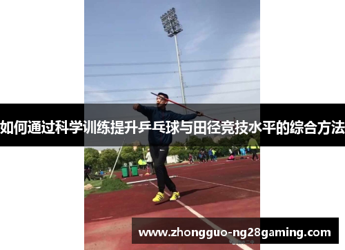 如何通过科学训练提升乒乓球与田径竞技水平的综合方法 如何通过科学训练提升乒乓球与田径竞技水平的综合方法