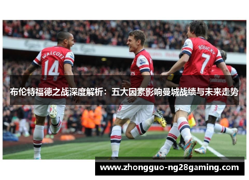 布伦特福德之战深度解析：五大因素影响曼城战绩与未来走势