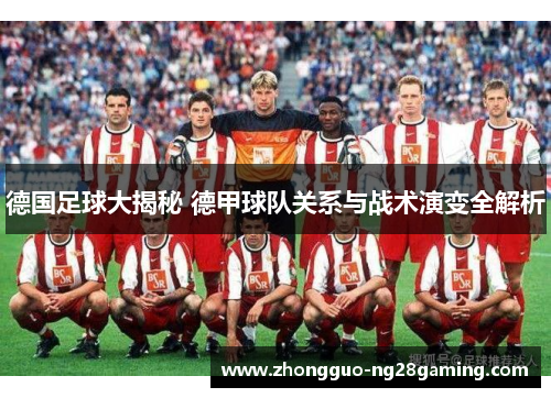 德国足球大揭秘 德甲球队关系与战术演变全解析 德国足球大揭秘 德甲球队关系与战术演变全解析