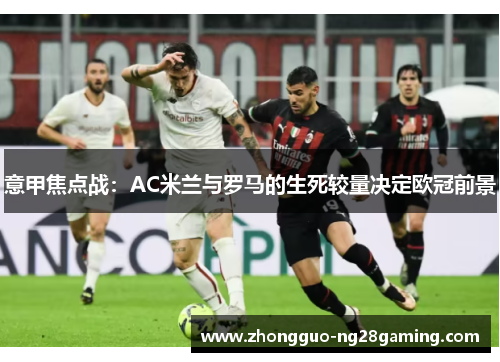 意甲焦点战：AC米兰与罗马的生死较量决定欧冠前景