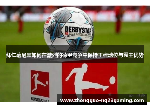 拜仁慕尼黑如何在激烈的德甲竞争中保持王者地位与霸主优势