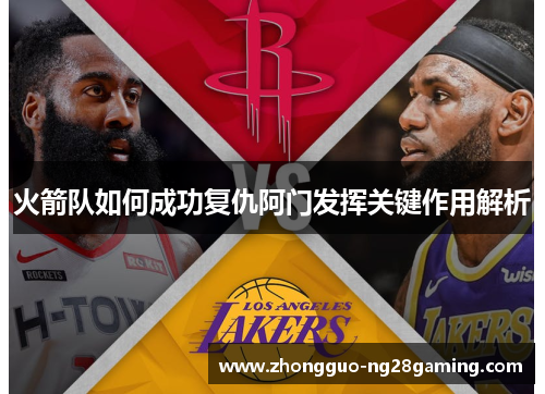 火箭队如何成功复仇阿门发挥关键作用解析