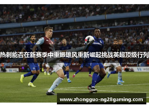 热刺能否在新赛季中重振雄风重新崛起挑战英超顶级行列