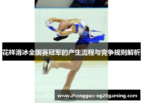 花样滑冰全国赛冠军的产生流程与竞争规则解析 花样滑冰全国赛冠军的产生流程与竞争规则解析