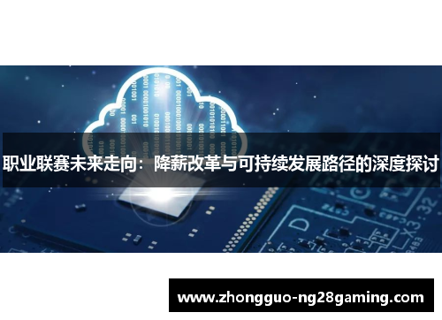 职业联赛未来走向:降薪改革与可持续发展路径的深度探讨 职业联赛未来走向:降薪改革与可持续发展路径的深度探讨
