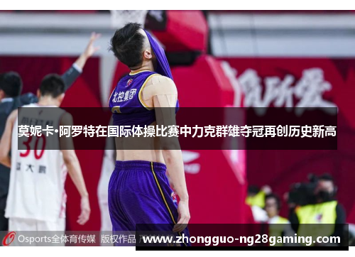 莫妮卡·阿罗特在国际体操比赛中力克群雄夺冠再创历史新高 莫妮卡·阿罗特在国际体操比赛中力克群雄夺冠再创历史新高