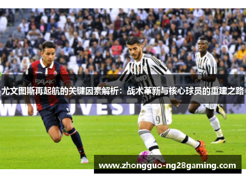 尤文图斯再起航的关键因素解析：战术革新与核心球员的重建之路