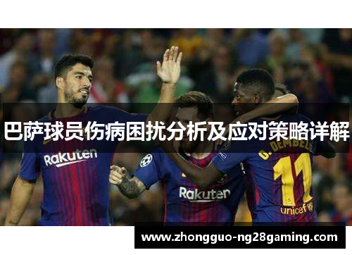 巴萨球员伤病困扰分析及应对策略详解