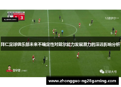 拜仁足球俱乐部未来不确定性对戴尔能力发展潜力的深远影响分析