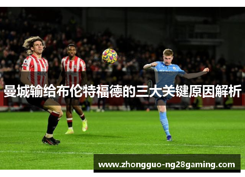 曼城输给布伦特福德的三大关键原因解析