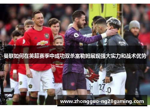 曼联如何在英超赛季中成功双杀富勒姆展现强大实力和战术优势