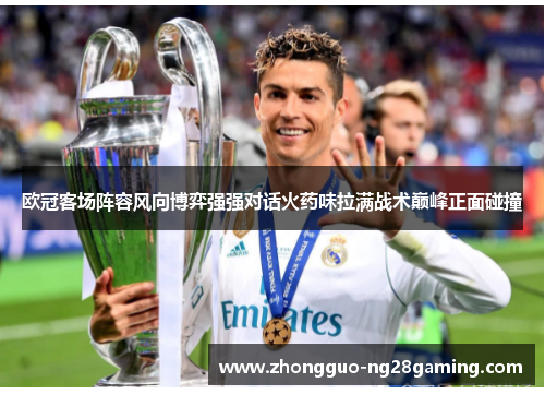 欧冠客场阵容风向博弈强强对话火药味拉满战术巅峰正面碰撞