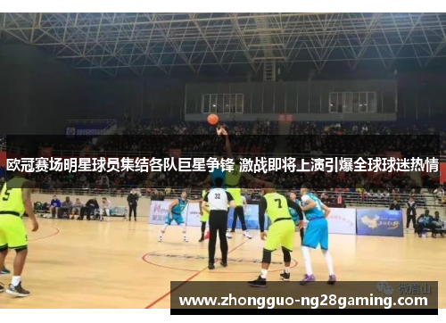 欧冠赛场明星球员集结各队巨星争锋 激战即将上演引爆全球球迷热情