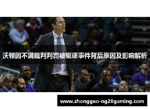 沃顿因不满裁判判罚被驱逐事件背后原因及影响解析