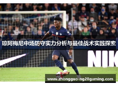 琼阿梅尼中场防守实力分析与最佳战术实践探索