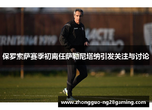 保罗索萨赛季初离任萨勒尼塔纳引发关注与讨论