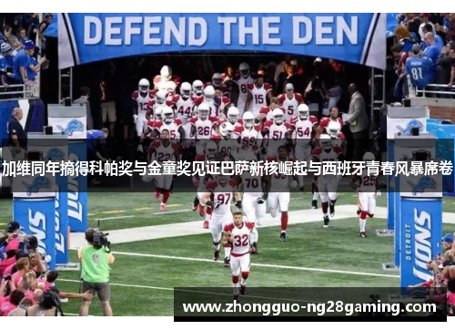 加维同年摘得科帕奖与金童奖见证巴萨新核崛起与西班牙青春风暴席卷