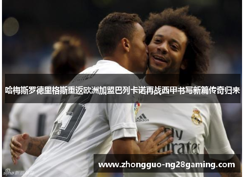 哈梅斯罗德里格斯重返欧洲加盟巴列卡诺再战西甲书写新篇传奇归来