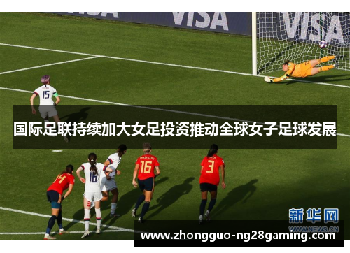 国际足联持续加大女足投资推动全球女子足球发展