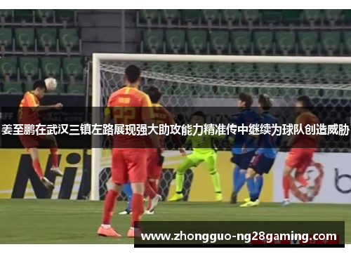 姜至鹏在武汉三镇左路展现强大助攻能力精准传中继续为球队创造威胁