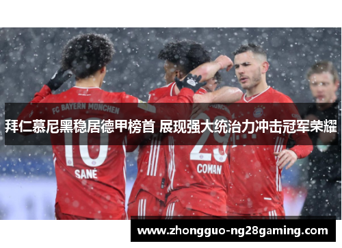 拜仁慕尼黑稳居德甲榜首 展现强大统治力冲击冠军荣耀