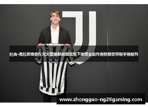 杜尚·弗拉霍维奇在尤文图斯新帅莫塔麾下发挥全能作用稳居意甲射手榜前列 杜尚·弗拉霍维奇在尤文图斯新帅莫塔麾下发挥全能作用稳居意甲射手榜前列