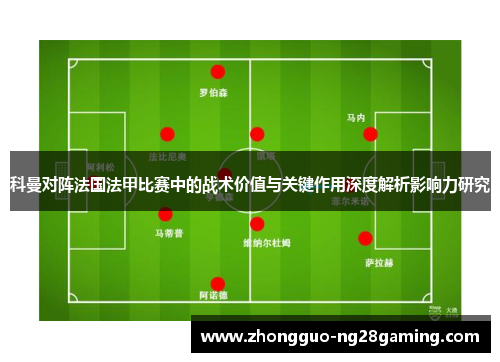科曼对阵法国法甲比赛中的战术价值与关键作用深度解析影响力研究
