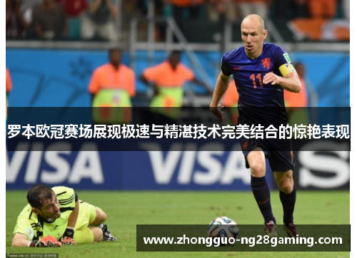 罗本欧冠赛场展现极速与精湛技术完美结合的惊艳表现 罗本欧冠赛场展现极速与精湛技术完美结合的惊艳表现