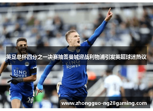 英足总杯四分之一决赛抽签曼城迎战利物浦引发英超球迷热议