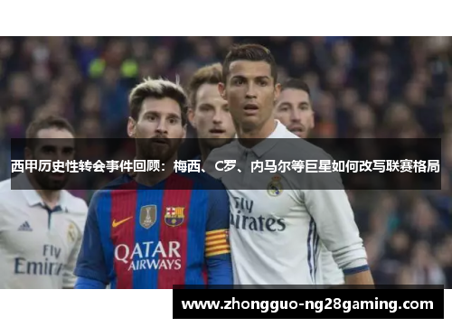 西甲历史性转会事件回顾：梅西、C罗、内马尔等巨星如何改写联赛格局