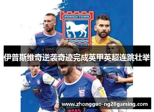 伊普斯维奇逆袭奇迹完成英甲英超连跳壮举