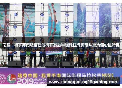 南基一初掌河南遭信任危机联赛后半程稳住阵脚带队重拾信心显转机