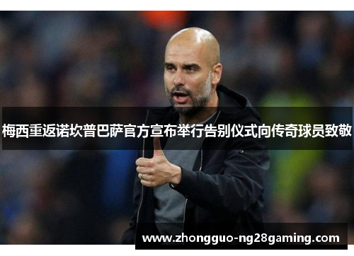 梅西重返诺坎普巴萨官方宣布举行告别仪式向传奇球员致敬
