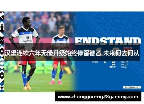汉堡连续六年无缘升级始终停留德乙 未来何去何从 汉堡连续六年无缘升级始终停留德乙 未来何去何从